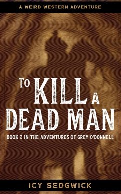 To Kill A Dead Man (The Adventures of Grey O'Donnell, #2) (eBook, ePUB) - Sedgwick, Icy