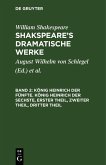 König Heinrich der Fünfte. König Heinrich der Sechste, Erster Theil, Zweiter Theil, Dritter Theil (eBook, PDF)