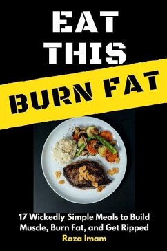 Eat This, Burn Fat: 17 Wickedly Simple Meals to Build Muscle, Burn Fat, and Get Ripped - Imam, Raza
