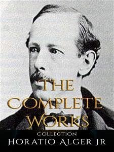 Horatio Alger Jr: The Complete Works (eBook, ePUB) - Alger Jr, Horatio