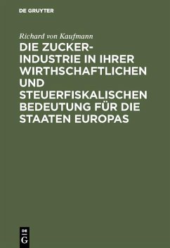 Die Zucker-Industrie in ihrer wirthschaftlichen und steuerfiskalischen Bedeutung für die Staaten Europas (eBook, PDF) - Kaufmann, Richard Von