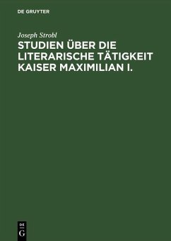 Studien über die literarische Tätigkeit Kaiser Maximilian I. (eBook, PDF) - Strobl, Joseph