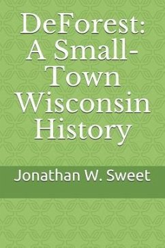 DeForest: A Small-Town Wisconsin History - Sweet, Jonathan W.