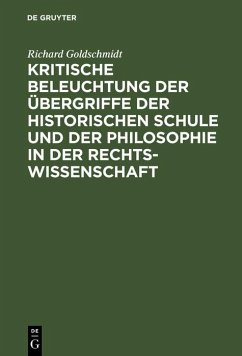 Kritische Beleuchtung der Übergriffe der historischen Schule und der Philosophie in der Rechtswissenschaft (eBook, PDF) - Goldschmidt, Richard