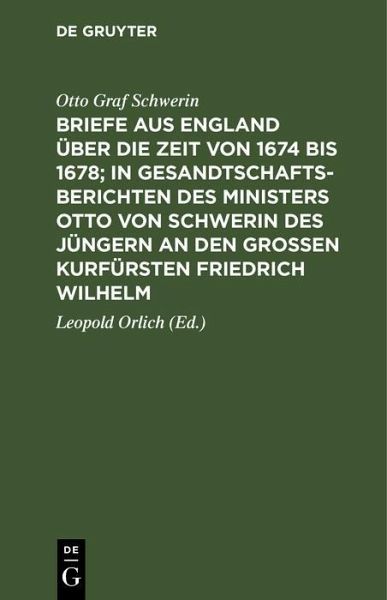 Briefe aus England über die Zeit von 1674 bis 1678; in Gesandtschafts-Berichten des Ministers Otto von Schwerin des Jüngern an den Großen Kurfürsten Friedrich Wilhelm (eBook, PDF)