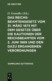 Das Reichsbeamtengesetz vom 31. März 1873 mit dem Gesetze über die Kautionen der Reichsbeamten vom 2. Juni 1869 und den dazu ergangenen Verordnungen (eBook, PDF)