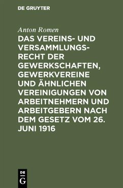 Das Vereins- und Versammlungsrecht der Gewerkschaften, Gewerkvereine und ähnlichen Vereinigungen von Arbeitnehmern und Arbeitgebern nach dem Gesetz vom 26. Juni 1916 (eBook, PDF) - Romen, Anton