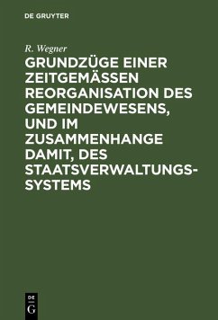 Grundzüge einer zeitgemäßen Reorganisation des Gemeindewesens, und im Zusammenhange damit, des Staatsverwaltungssystems (eBook, PDF) - Wegner, R.