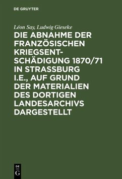 Die Abnahme der französischen Kriegsentschädigung 1870/71 in Strassburg i.E., auf Grund der Materialien des dortigen Landesarchivs dargestellt (eBook, PDF) - Say, Léon; Gieseke, Ludwig