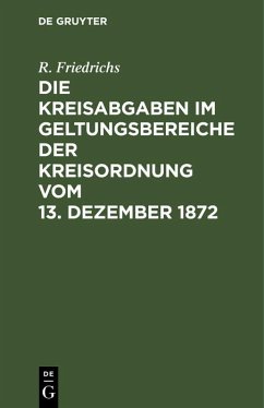 Die Kreisabgaben im Geltungsbereiche der Kreisordnung vom 13. Dezember 1872 (eBook, PDF) - Friedrichs, R.