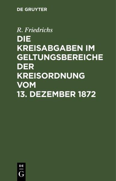 Die Kreisabgaben im Geltungsbereiche der Kreisordnung vom 13. Dezember 1872 (eBook, PDF) Die Kreisabgaben im Geltungsbereiche der Kreisordnung vom 13. Dezember 1872 (eBook, PDF)