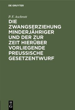 Die Zwangserziehung Minderjähriger und der zur Zeit hierüber vorliegende Preussische Gesetzentwurf (eBook, PDF) - Aschrott, P. F.