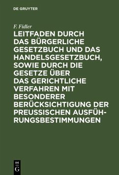 Leitfaden durch das Bürgerliche Gesetzbuch und das Handelsgesetzbuch, sowie durch die Gesetze über das gerichtliche Verfahren mit besonderer Berücksichtigung der preussischen Ausführungsbestimmungen (eBook, PDF) - Fidler, F.