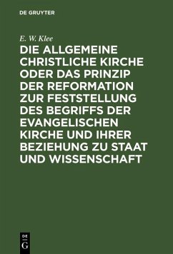 Die allgemeine christliche Kirche oder das Prinzip der Reformation zur Feststellung des Begriffs der Evangelischen Kirche und ihrer Beziehung zu Staat und Wissenschaft (eBook, PDF) - Klee, E. W.