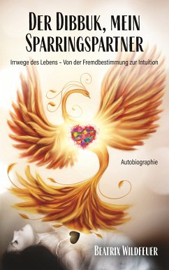 Der Dibukk, mein Sparringspartner- Irrwege des Lebens von Fremdbestimmung zur Intuition (eBook, ePUB)