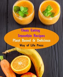 Clean Eating Smoothie Recipes - Plant Based & Delicious (eBook, ePUB) - Press, Way Of Life