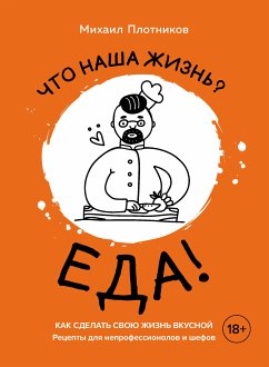 Что наша жизнь? Еда! Как сделать свою жизнь вкусной. Рецепты для непрофессионалов и шефов (eBook, ePUB) - Плотников, Михаил