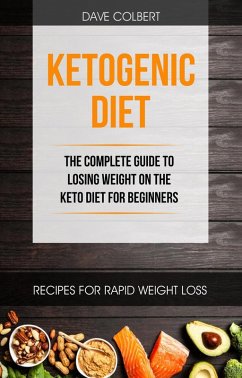 Ketogenic Diet: the Complete Guide to Losing Weight on the Keto Diet for Beginners (eBook, ePUB) - Colbert, Dave