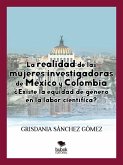 La realidad de las mujeres investigadoras de México y Colombia. ¿Existe la equidad de género en la labor científica? (eBook, ePUB)