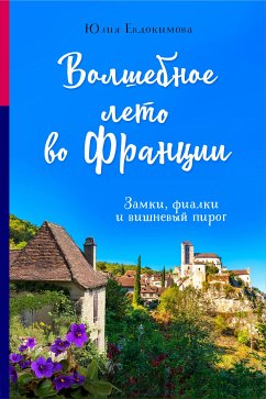 Волшебное лето во Франции. Замки, фиалки и вишневый пирог (eBook, ePUB) - Евдокимова, Юлия