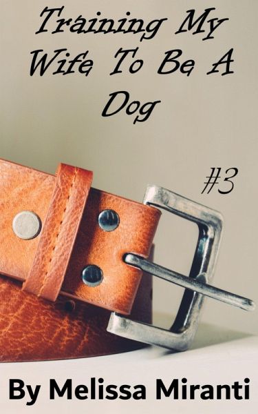 Training My Wife To Be A Dog 3 (eBook, ePUB) Training My Wife To Be A Dog 3 (eBook, ePUB)
