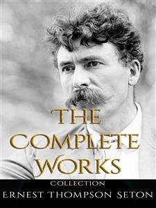 Ernest Thompson Seton: The Complete Works (eBook, ePUB) - Thompson Seton, Ernest