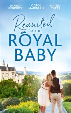 Reunited By The Royal Baby: The Royal Baby Revelation / Their Secret Royal Baby / The Prince's Pregnant Mistress (eBook, ePUB) - Kendrick, Sharon; Marinelli, Carol; Yates, Maisey