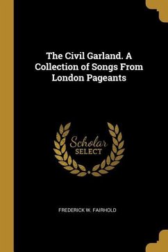 The Civil Garland. A Collection of Songs From London Pageants