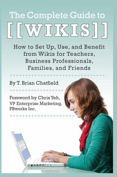 The Complete Guide to Wikis How to Set Up, Use, and Benefit from Wikis for Teachers, Business Professionals, Families, and Friends (eBook, ePUB) - Chatfield, T. Brian