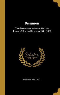 Disunion: Two Discourses at Music Hall, on January 20th, and February 17th, 1861 - Phillips, Wendell