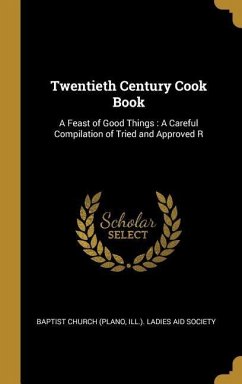 Twentieth Century Cook Book: A Feast of Good Things: A Careful Compilation of Tried and Approved R