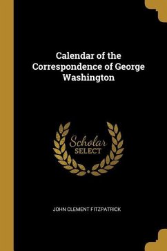 Calendar of the Correspondence of George Washington - Fitzpatrick, John Clement