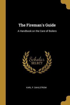 The Fireman's Guide: A Handbook on the Care of Boilers - Dahlstrom, Karl P.
