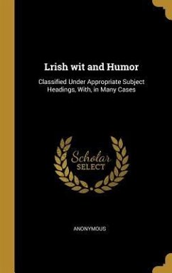 Lrish wit and Humor: Classified Under Appropriate Subject Headings, With, in Many Cases - Anonymous