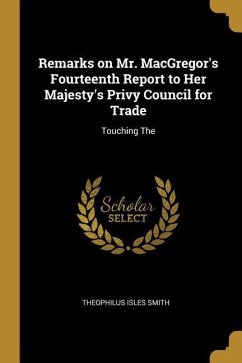 Remarks on Mr. MacGregor's Fourteenth Report to Her Majesty's Privy Council for Trade: Touching The - Smith, Theophilus Isles