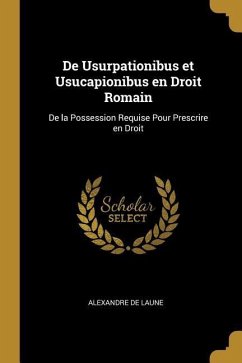 De Usurpationibus et Usucapionibus en Droit Romain: De la Possession Requise Pour Prescrire en Droit
