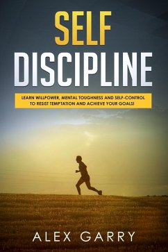 SELF DISCIPLINE Learn Willpower, Mental Toughness And Self-Control To Resist Temptation And Achieve Your Goals While Beating Procrastination. Everyday Habits You Need To Build The Success You Want. (eBook, ePUB) - Garry, Alex