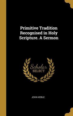 Primitive Tradition Recognised in Holy Scripture. A Sermon