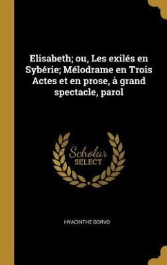 Elisabeth; ou, Les exilés en Sybérie; Mélodrame en Trois Actes et en prose, à grand spectacle, parol - Dorvo, Hyacinthe