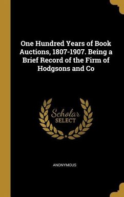 One Hundred Years of Book Auctions, 1807-1907. Being a Brief Record of the Firm of Hodgsons and Co - Anonymous