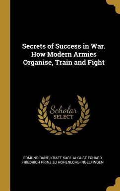 Secrets of Success in War. How Modern Armies Organise, Train and Fight - Dane, Edmund; Hohenlohe-Ingelfingen, Kraft Karl August