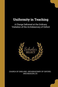 Uniformity in Teaching: A Charge Delivered at the Ordinary Visitation of the Archdeaonary of Oxford
