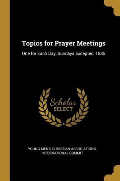 Topics for Prayer Meetings: One for Each Day, Sundays Excepted, 1885 - Men's Christian Associations Internatio