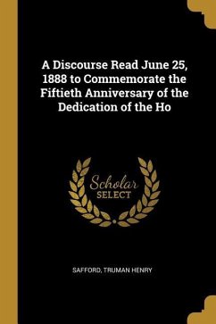 A Discourse Read June 25, 1888 to Commemorate the Fiftieth Anniversary of the Dedication of the Ho - Henry, Safford Truman