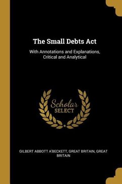 The Small Debts Act: With Annotations and Explanations, Critical and Analytical