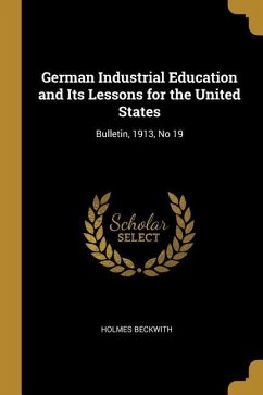 German Industrial Education and Its Lessons for the United States: Bulletin, 1913, No 19 - Beckwith, Holmes