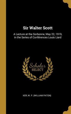 Sir Walter Scott: A Lecture at the Sorbonne, May 22, 1919, in the Series of Conférences Louis Liard