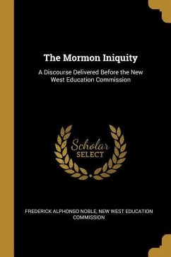 The Mormon Iniquity: A Discourse Delivered Before the New West Education Commission