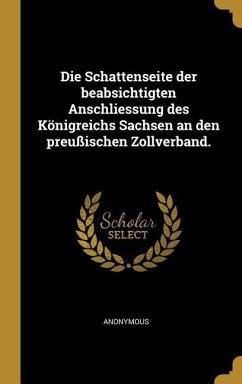 Die Schattenseite Der Beabsichtigten Anschliessung Des Königreichs Sachsen an Den Preußischen Zollverband. - Anonymous