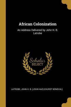 African Colonization: An Address Delivered by John H. B. Latrobe - John H. B. (John Hazlehurst Boneval), La